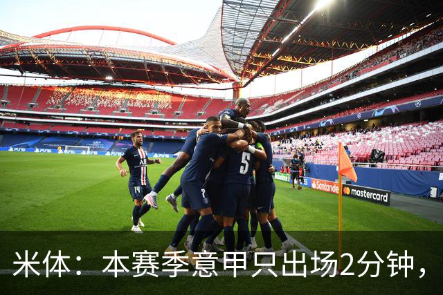 米体：本赛季意甲只出场2分钟，加蒂希望获得更多机会可能1月离队